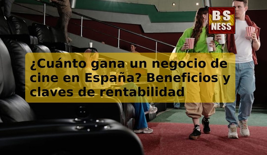¿Cuánto gana un negocio de cine en España? Beneficios y claves de rentabilidad