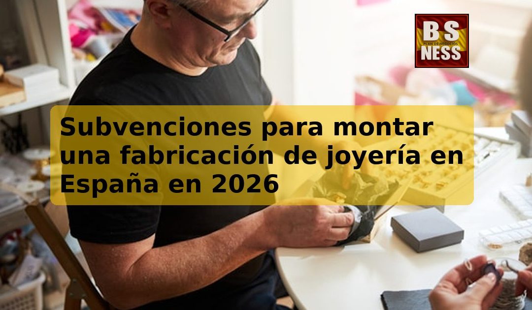 Subvenciones para montar una fabricación de joyería en España en 2026