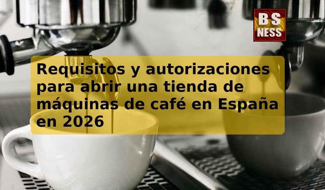 Requisitos y autorizaciones para abrir una tienda de máquinas de café en España en 2026
